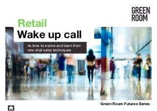 its time to evolve and learn from
new etail sales techniques
Retail
Wake up call
Green Room Futures Series
 