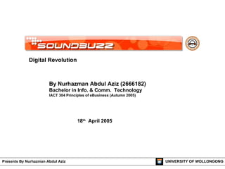 By Nurhazman Abdul Aziz (2666182) Bachelor in Info. & Comm.  Technology IACT 304 Principles of eBusiness (Autumn 2005) 18 th   April 2005 UNIVERSITY OF WOLLONGONG Presents By Nurhazman Abdul Aziz Digital Revolution 