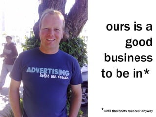 ours is a good business to be in*   * until the robots takeover anyway 