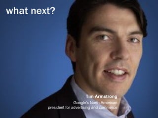 what next?   Tim Armstrong Google's North American president for advertising and commerce 