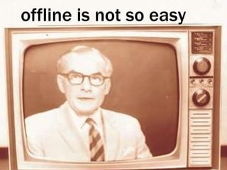 offline is not so easy 