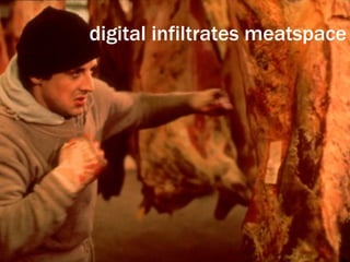 digital infiltrates meatspace 