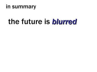 in summary the future is  blurred 