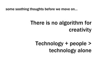 There is no algorithm for creativity Technology + people > technology alone some soothing thoughts before we move on… 
