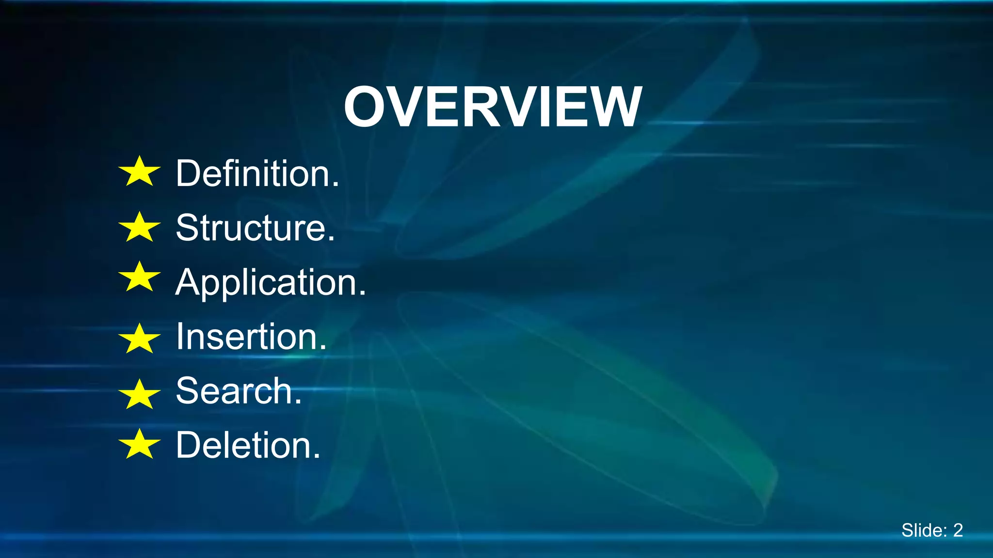Definition.
Structure.
Application.
Insertion.
Search.
Deletion.
OVERVIEW
Slide: 2
 