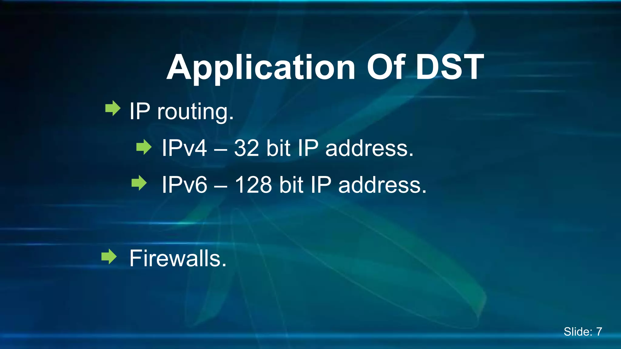 IP routing.
IPv4 – 32 bit IP address.
IPv6 – 128 bit IP address.
Firewalls.
Application Of DST
Slide: 7
 
