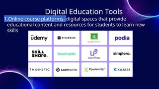 Digital Education Tools
1.Online course platforms- digital spaces that provide
educational content and resources for students to learn new
skills
 