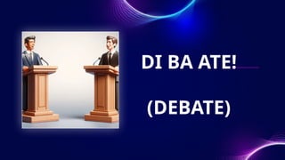 DI BA ATE!
(DEBATE)
 