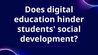 Does digital
education hinder
students' social
development?
 