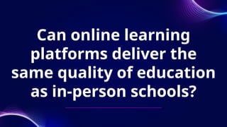 Can online learning
platforms deliver the
same quality of education
as in-person schools?
 