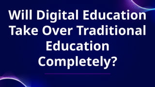 Will Digital Education
Take Over Traditional
Education
Completely?
 