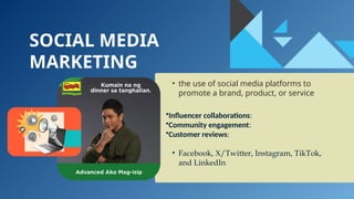 SOCIAL MEDIA
MARKETING
• the use of social media platforms to
promote a brand, product, or service
•Influencer collaborations:
•Community engagement:
•Customer reviews:
• Facebook, X/Twitter, Instagram, TikTok,
and LinkedIn
 