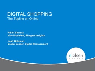 DIGITAL SHOPPING
The Topline on Online



Nikhil Sharma
Vice President, Shopper Insights

Josh Goldman
Global Leader, Digital Measurement
 
