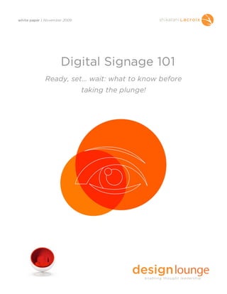 white paper | November 2009




                     Digital Signage 101
             Ready, set… wait: what to know before
                              taking the plunge!
 