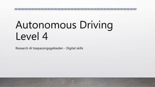 Autonomous Driving
Level 4
Research Al toepassingsgebieden - Digital skills
 