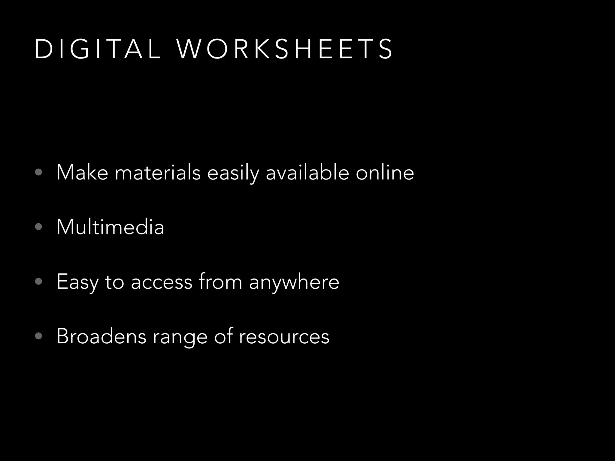 D I G I TA L W O R K S H E E T S
• Make materials easily available online
• Multimedia
• Easy to access from anywhere
• Broadens range of resources
 