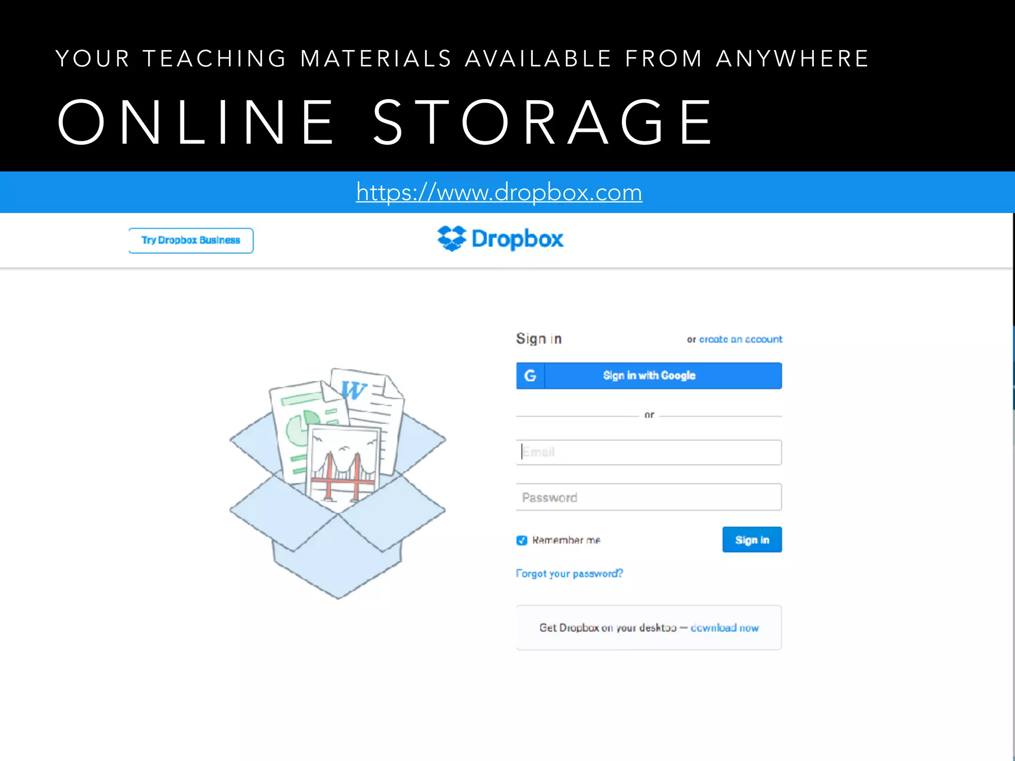 O N L I N E S T O R A G E
Y O U R T E A C H I N G M AT E R I A L S AVA I L A B L E F R O M A N Y W H E R E
https://www.dropbox.com
 