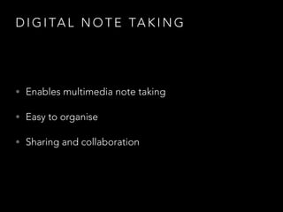 D I G I TA L N O T E TA K I N G
• Enables multimedia note taking
• Easy to organise
• Sharing and collaboration
 