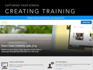 C R E AT I N G T R A I N I N G
C A P T U R I N G Y O U R S C R E E N
https://www.techsmith.com/jing.html
 