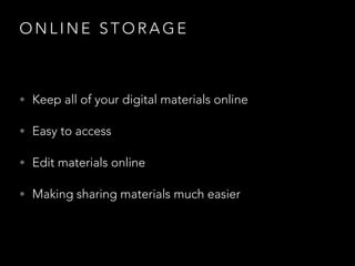 O N L I N E S T O R A G E
• Keep all of your digital materials online
• Easy to access
• Edit materials online
• Making sharing materials much easier
 