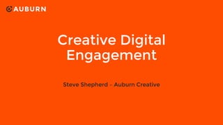 Creative Digital
Engagement
Steve Shepherd – Auburn Creative
 