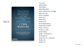 2013~
第1章 主權
第2章 實地查證
第3章 管轄權
第4章 國際法律律責任
第5章 未受國際法規制之網路路活動
第6章 國際⼈人權法
第7章 外交與領事法
第8章 海海洋法
第9章 航空法
第10章 太空法
第11章 國際電信通訊法
第12章 爭端之和平解決
第13章 ⼲干預之禁⽌止
第14章 武⼒力力之使⽤用
第15章 集體安全
第16章 ⼀一般性武裝衝突法
第17章 敵對⾏行行為
第18章 特定⼈人員、⽬目標與活動
第19章 佔領
第20章 中立
http://tm2.taipei.io/
 
