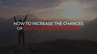 HOW TO INCREASE THE CHANCES
OF DIGITAL STARTUP SUCCESS
 