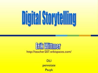 http://teacher207.wikispaces.com/ DLI pennstate Psuyk Digital Storytelling Erik Wittmer 