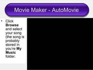 Movie Maker - AutoMovie Click  Browse  and select your song (the song is probably stored in you’re  My Music  folder.  