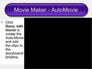 Movie Maker - AutoMovie Click  Done, edit movie  to create the Auto-Movie and add the clips to the storyboard/timeline. 