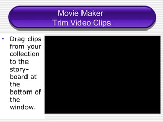 Movie Maker  Trim Video Clips Drag clips from your collection to the story-board at the bottom of the window. 