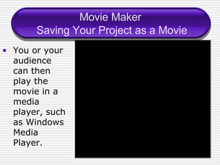 Movie Maker  Saving Your Project as a Movie You or your audience can then play the movie in a media player, such as Windows Media Player. 