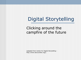 Digital Storytelling Clicking around the campfire of the future (adapted from Center for Digital Storytelling - http://www.storycenter.org/) 