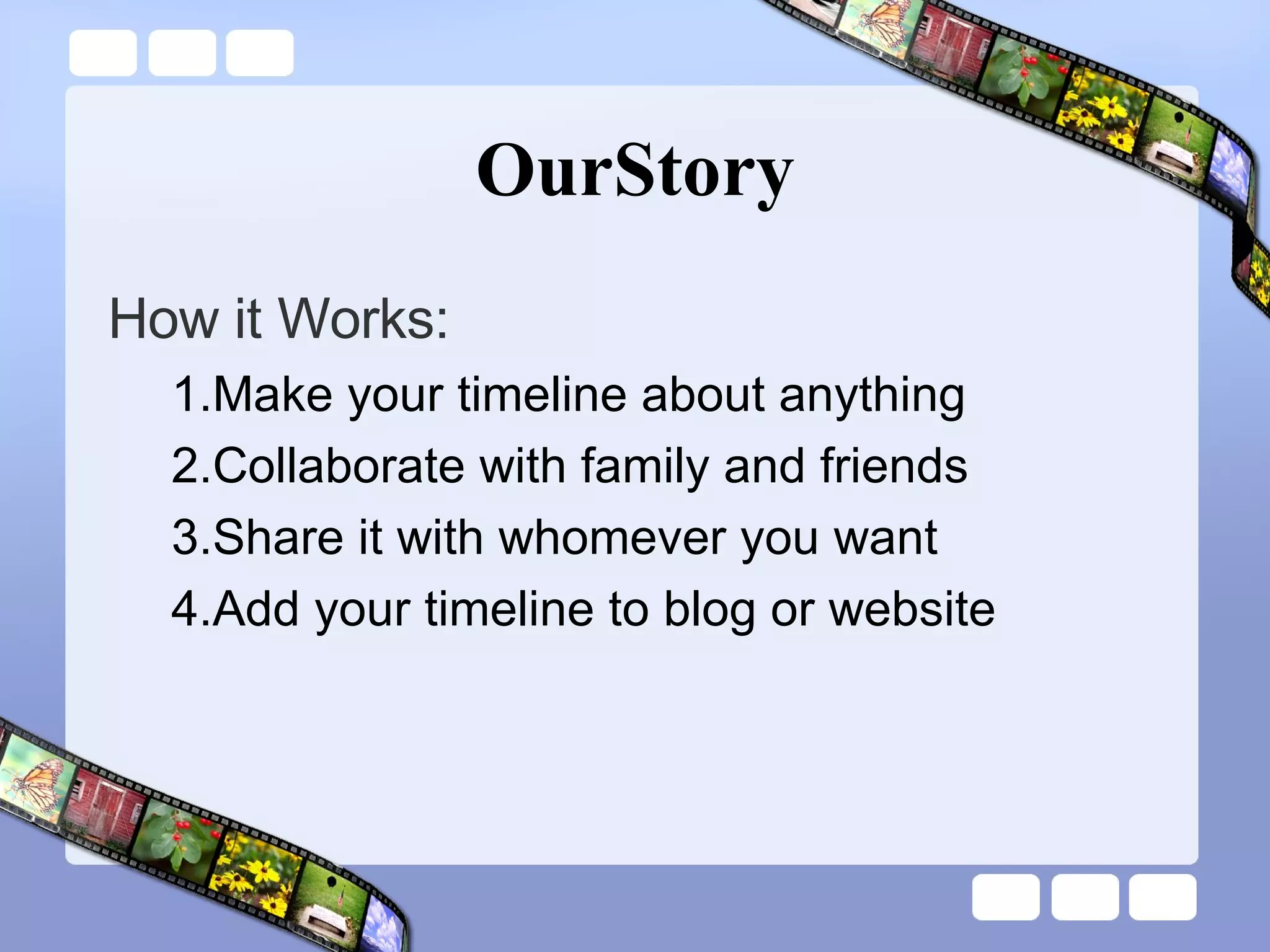OurStory How it Works: Make your timeline about anything Collaborate with family and friends Share it with whomever you want Add your timeline to blog or website 