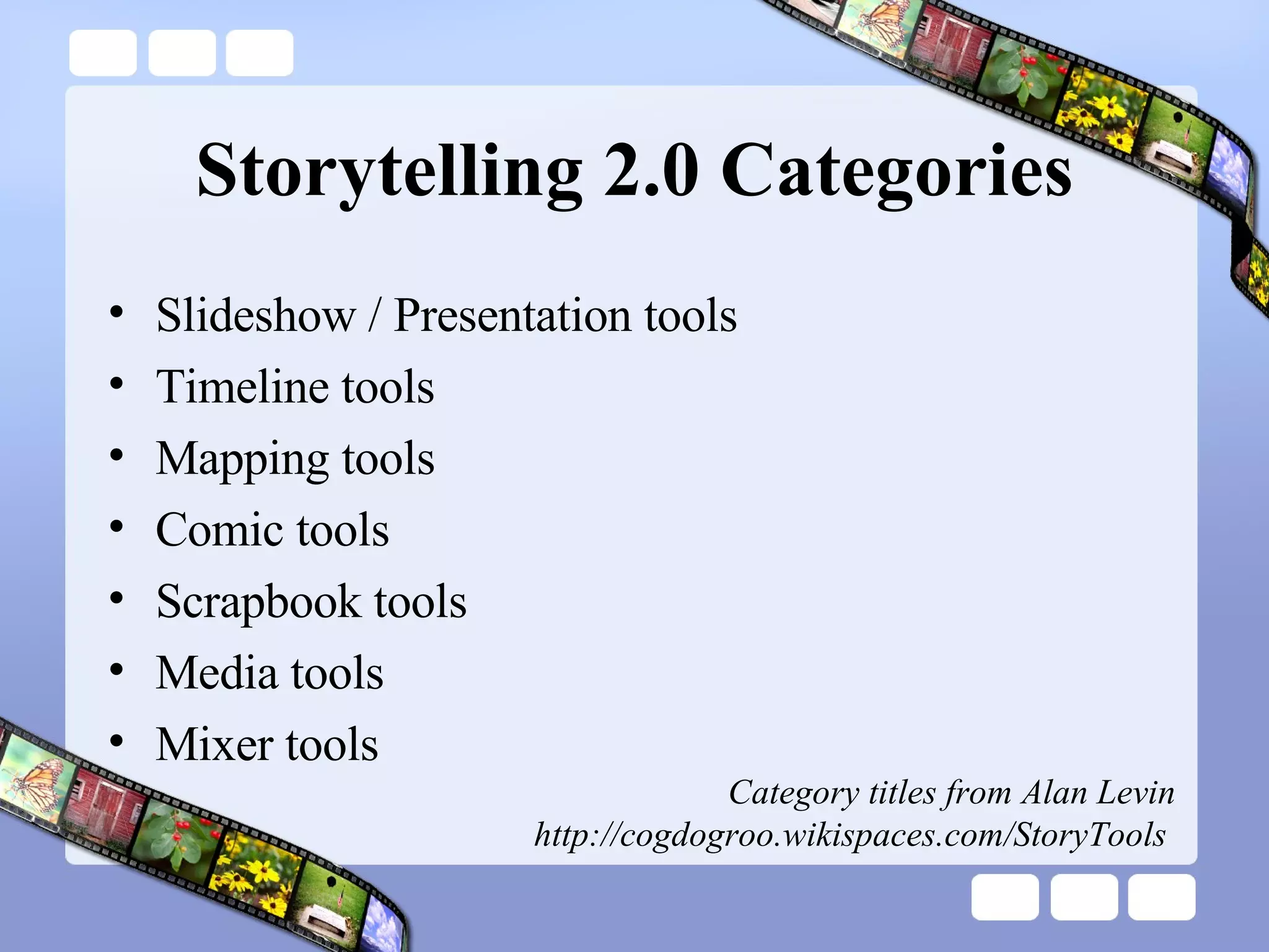 Storytelling 2.0 Categories Slideshow / Presentation tools Timeline tools Mapping tools Comic tools Scrapbook tools Media tools Mixer tools Category titles from Alan Levin http://cogdogroo.wikispaces.com/StoryTools  