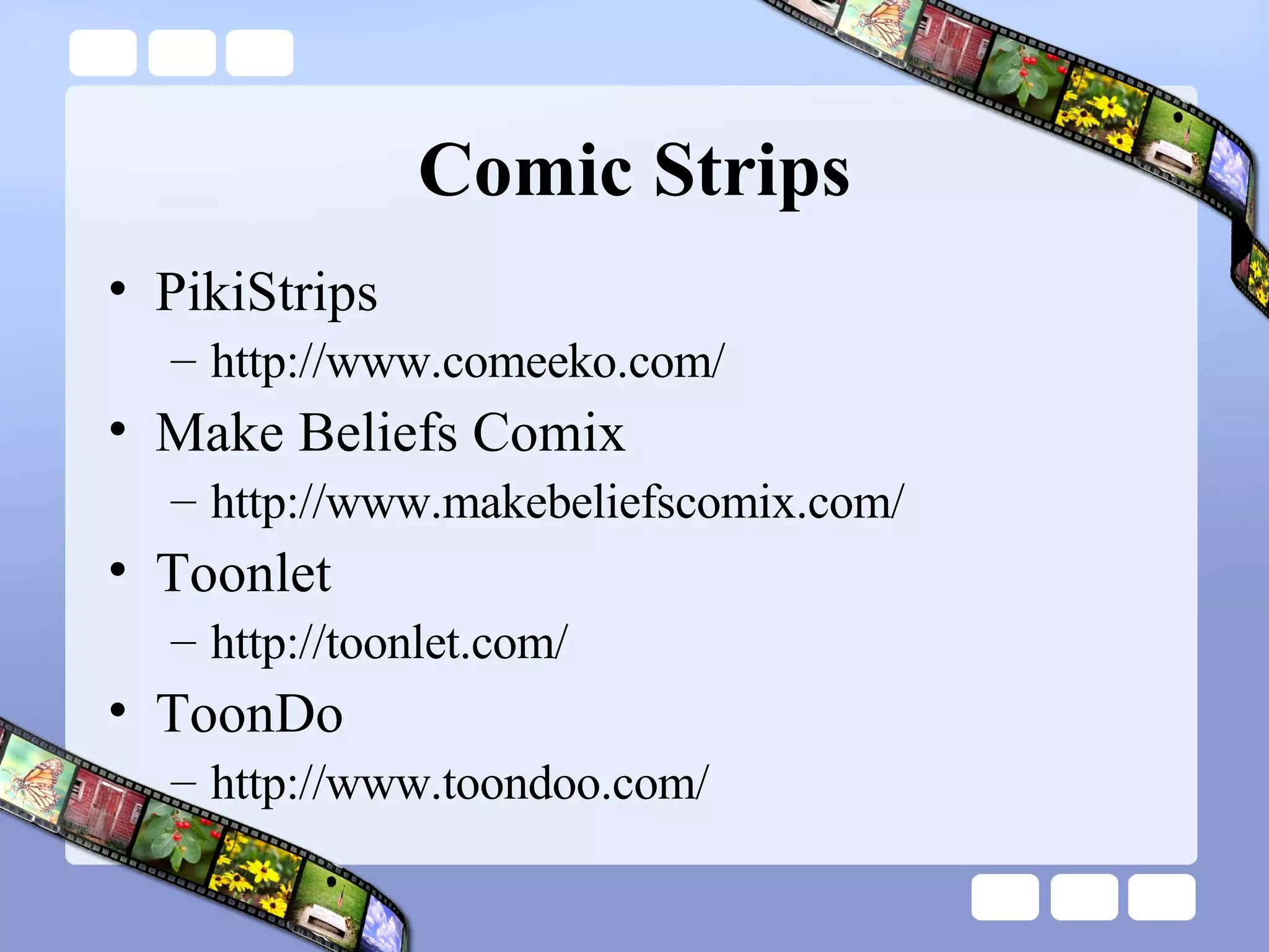 Comic Strips PikiStrips http://www.comeeko.com/ Make Beliefs Comix http://www.makebeliefscomix.com/ Toonlet http://toonlet.com/ ToonDo http://www.toondoo.com/  
