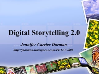 Digital Storytelling 2.0 Jennifer Carrier Dorman http://jdorman.wikispaces.com/PETEC2008  