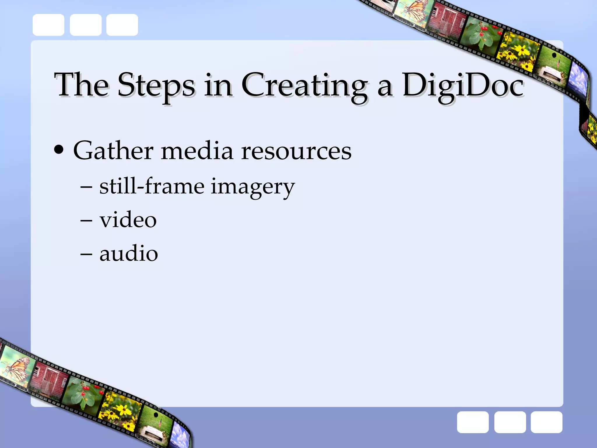 The Steps in Creating a DigiDoc Gather media resources still-frame imagery video audio 