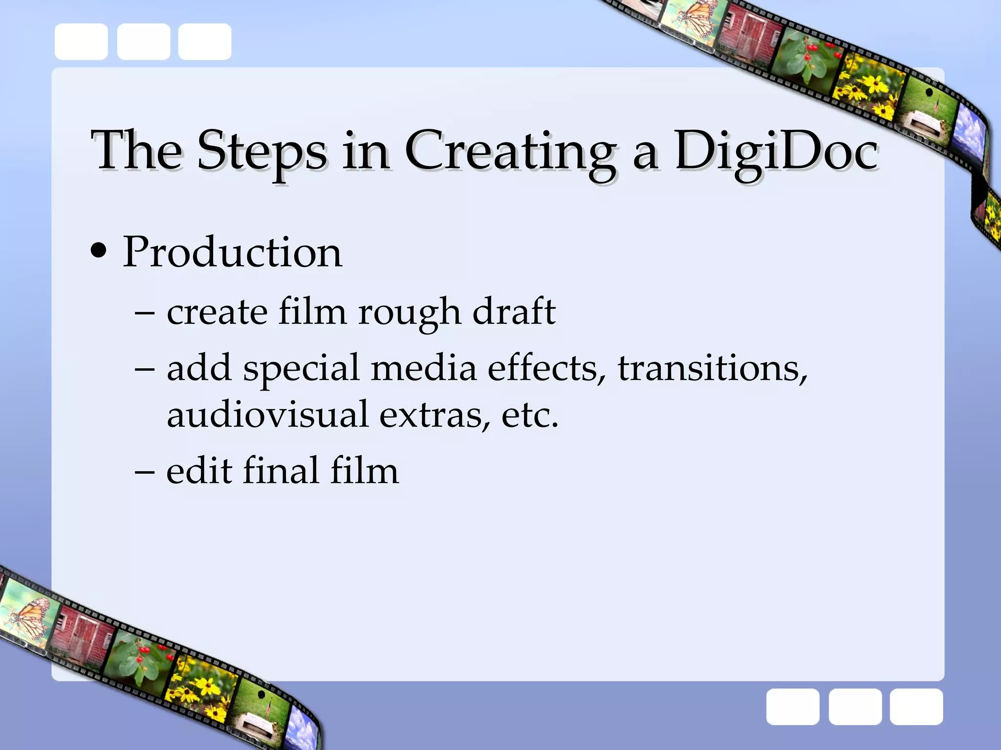 The Steps in Creating a DigiDoc Production create film rough draft add special media effects, transitions, audiovisual extras, etc. edit final film 