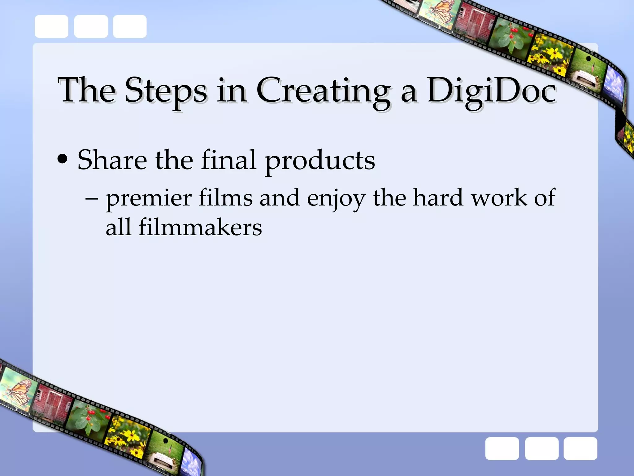 The Steps in Creating a DigiDoc Share the final products premier films and enjoy the hard work of all filmmakers   