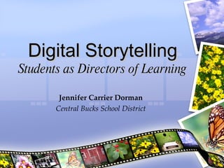 Digital Storytelling Students as Directors of Learning Jennifer Carrier Dorman Central Bucks School District 