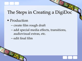 The Steps in Creating a DigiDoc <ul><li>Production </li></ul><ul><ul><li>create film rough draft </li></ul></ul><ul><ul><l...