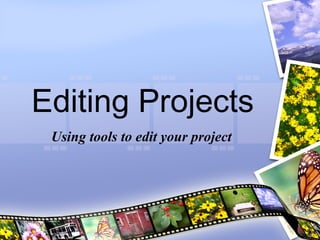 Editing Projects Using tools to edit your project 
