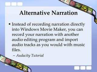 Alternative Narration <ul><li>Instead of recording narration directly into Windows Movie Maker, you can record your narrat...