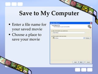 Save to My Computer <ul><li>Enter a file name for your saved movie </li></ul><ul><li>Choose a place to save your movie </l...
