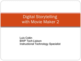 Digital Storytelling  with Movie Maker 2 Luis Col ón BWP Tech Liaison Instructional Technology Specialist 