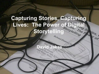 Capturing Stories, Capturing Lives:  The Power of Digital Storytelling David Jakes 