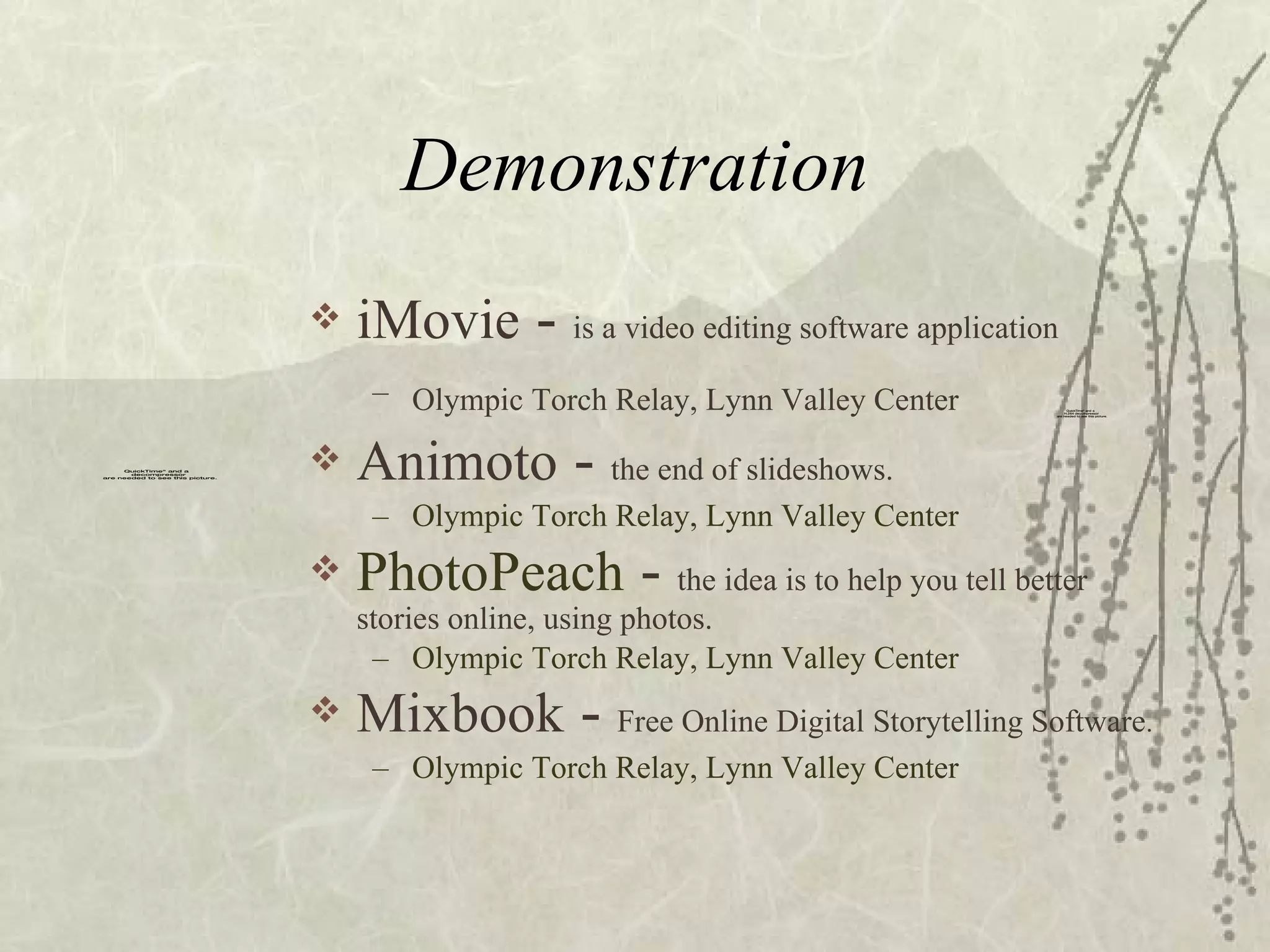 Demonstration iMovie  -  is a video editing software application Olympic Torch Relay, Lynn Valley Center   Animoto  -  the end of slideshows. Olympic Torch Relay, Lynn Valley Center PhotoPeach  -  the idea is to help you tell better stories online, using photos. Olympic Torch Relay, Lynn   Valley Center Mixbook  -  Free Online Digital Storytelling Software . Olympic Torch Relay, Lynn Valley Center 