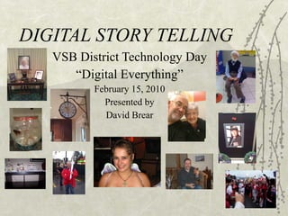 DIGITAL STORY TELLING VSB District Technology Day “ Digital Everything” February 15, 2010 Presented by David Brear 