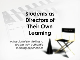 Students as Directors of Their Own Learning using digital storytelling to create truly authentic learning experiences 